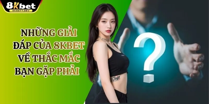 Những Giải Đáp Củaa K8 Về Thắc Mắc Bạn Gặp Phải